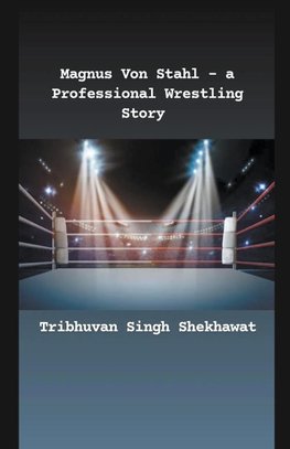 Magnus Von Stahl - a Professional Wrestling Story