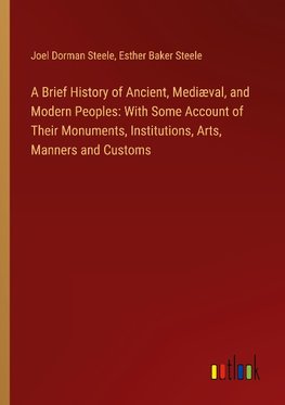 A Brief History of Ancient, Mediæval, and Modern Peoples: With Some Account of Their Monuments, Institutions, Arts, Manners and Customs