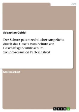 Der Schutz patentrechtlicher Ansprüche durch das Gesetz zum Schutz von Geschäftsgeheimnissen im zivilprozessualen Parteienstreit