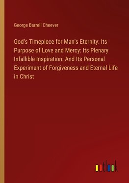 God's Timepiece for Man's Eternity: Its Purpose of Love and Mercy: Its Plenary Infallible Inspiration: And Its Personal Experiment of Forgiveness and Eternal Life in Christ