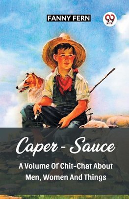 Caper-Sauce A Volume Of Chit-Chat About Men, Women And Things