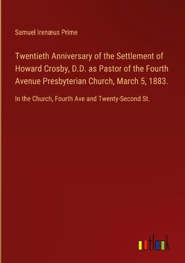 Twentieth Anniversary of the Settlement of Howard Crosby, D.D. as Pastor of the Fourth Avenue Presbyterian Church, March 5, 1883.