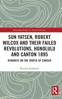 Sun Yatsen, Robert Wilcox and Their Failed Revolutions, Honolulu and Canton 1895