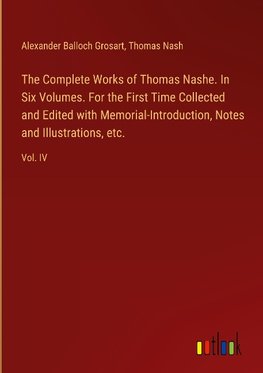 The Complete Works of Thomas Nashe. In Six Volumes. For the First Time Collected and Edited with Memorial-Introduction, Notes and Illustrations, etc.