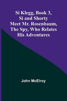 Si Klegg, Book 3,Si and Shorty Meet Mr. Rosenbaum, the Spy, Who Relates His Adventures