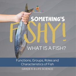 Something's Fishy! What is a Fish? Functions, Groups, Roles and Characteristics of Fish | Grade 6-8 Life Science