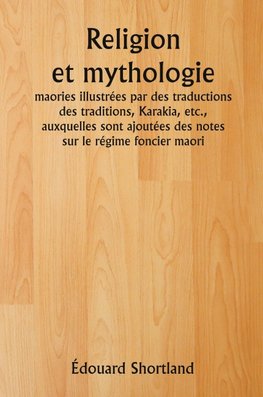 Religion et mythologie  maories illustrées par des traductions des traditions, Karakia, etc., auxquelles sont ajoutées des notes sur le régime foncier maori