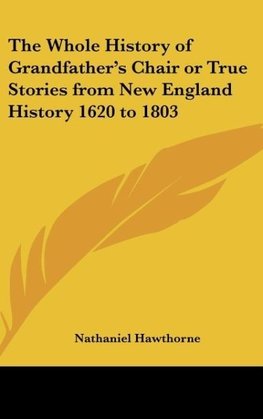 The Whole History of Grandfather's Chair or True Stories from New England History 1620 to 1803