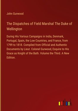 The Dispatches of Field Marshal The Duke of Wellington