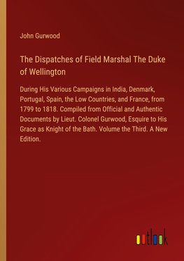 The Dispatches of Field Marshal The Duke of Wellington