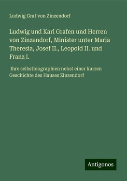 Ludwig und Karl Grafen und Herren von Zinzendorf, Minister unter Maria Theresia, Josef II., Leopold II. und Franz I.