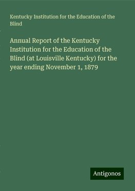 Annual Report of the Kentucky Institution for the Education of the Blind (at Louisville Kentucky) for the year ending November 1, 1879