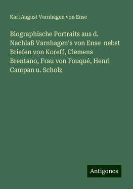 Biographische Portraits aus d. Nachlaß Varnhagen's von Ense  nebst Briefen von Koreff, Clemens Brentano, Frau von Fouqué, Henri Campan u. Scholz