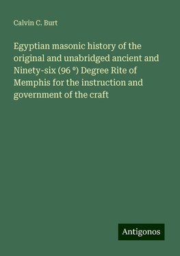 Egyptian masonic history of the original and unabridged ancient and Ninety-six (96 ¿) Degree Rite of Memphis for the instruction and government of the craft