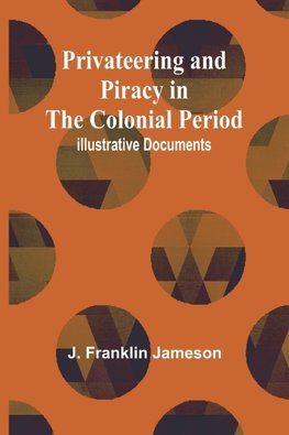 Privateering and Piracy in the Colonial Period; Illustrative Documents