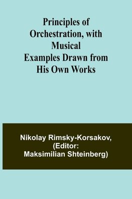 Principles of Orchestration, with Musical Examples Drawn from His Own Works