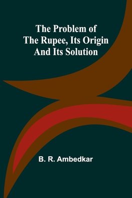 The Problem of the Rupee, Its Origin and Its Solution