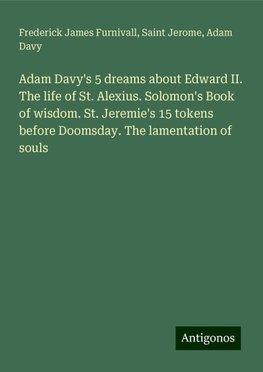 Adam Davy's 5 dreams about Edward II. The life of St. Alexius. Solomon's Book of wisdom. St. Jeremie's 15 tokens before Doomsday. The lamentation of souls