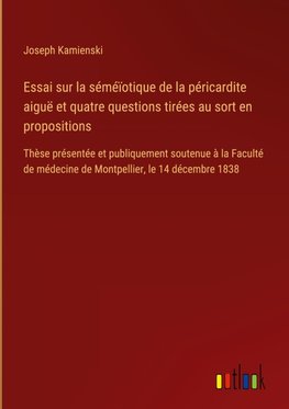 Essai sur la séméïotique de la péricardite aiguë et quatre questions tirées au sort en propositions