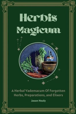 Herbis Magicum, A Herbal Vademacum Of Forgotten Herbs, Preparations, and Elixers