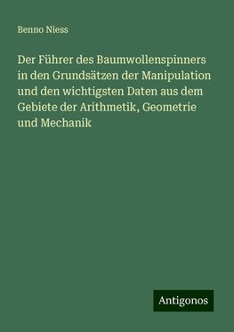 Der Führer des Baumwollenspinners in den Grundsätzen der Manipulation und den wichtigsten Daten aus dem Gebiete der Arithmetik, Geometrie und Mechanik