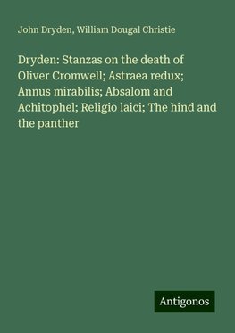 Dryden: Stanzas on the death of Oliver Cromwell; Astraea redux; Annus mirabilis; Absalom and Achitophel; Religio laici; The hind and the panther