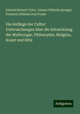 Die Anfänge der Cultur: Untersuchungen über die Entwicklung der Mythologie, Philosophie, Religion, Kunst und Sitte