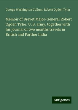 Memoir of Brevet Major-General Robert Ogden Tyler, U. S. army, together with his journal of two months travels in British and Farther India