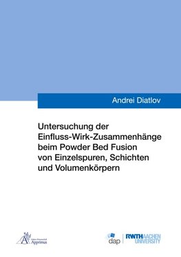 Untersuchung der Einfluss-Wirk-Zusammenhänge beim Powder Bed Fusion von Einzelspuren, Schichten und Volumenkörpern