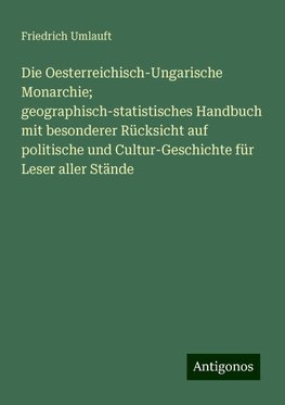 Die Oesterreichisch-Ungarische Monarchie; geographisch-statistisches Handbuch mit besonderer Rücksicht auf politische und Cultur-Geschichte für Leser aller Stände