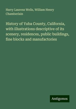 History of Yuba County, California, with illustrations descriptive of its scenery, residences, public buildings, fine blocks and manufactories