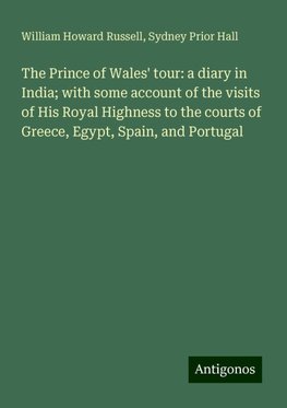 The Prince of Wales' tour: a diary in India; with some account of the visits of His Royal Highness to the courts of Greece, Egypt, Spain, and Portugal