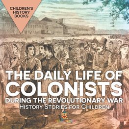 The Daily Life of Colonists during the Revolutionary War - History Stories for Children | Children's History Books