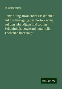 Einwirkung strömender Elektricität auf die Bewegung des Protoplasma, auf den lebendigen und todten Zelleninhalt, sowie auf materielle Theilchen überhaupt