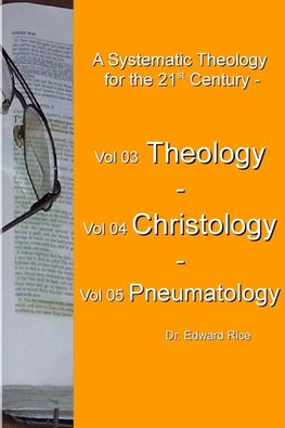 A Systematic Theology  for the 21st Century - Vol 3 Theology - Vol 4 Christology - Vol 5 Pneumatology