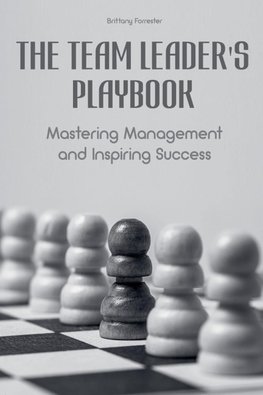 The Team Leader's Playbook  Mastering Management And Inspiring Success