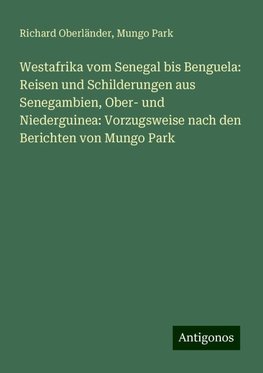 Westafrika vom Senegal bis Benguela: Reisen und Schilderungen aus Senegambien, Ober- und Niederguinea: Vorzugsweise nach den Berichten von Mungo Park