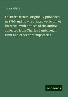 Falstaff's letters; originally published in 1796 and now reprinted verbatim et literatim, with notices of the author collected from Charles Lamb, Leigh Hunt and other contemporaries