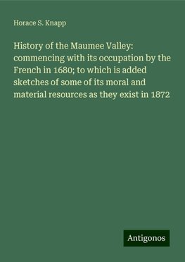 History of the Maumee Valley: commencing with its occupation by the French in 1680; to which is added sketches of some of its moral and material resources as they exist in 1872