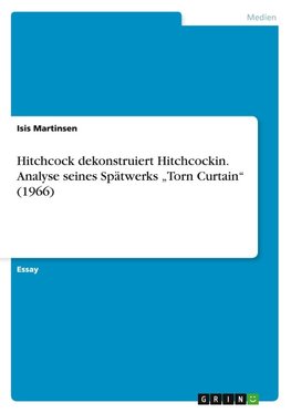 Hitchcock dekonstruiert Hitchcock. Analyse seines Spätwerks ¿Torn Curtain¿ (1966)