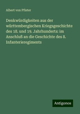 Denkwürdigkeiten aus der württembergischen Kriegsgeschichte des 18. und 19. Jahrhunderts: im Anschluß an die Geschichte des 8. Infanterieregiments