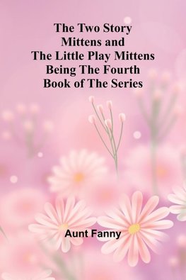 The Two Story Mittens and the Little Play Mittens Being the Fourth Book of the Series