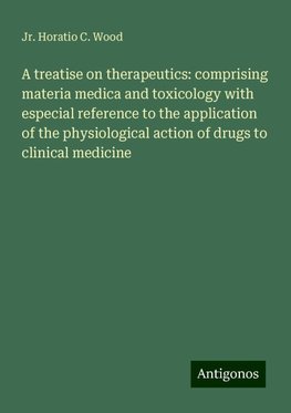 A treatise on therapeutics: comprising materia medica and toxicology with especial reference to the application of the physiological action of drugs to clinical medicine