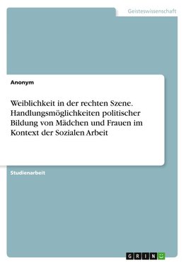 Weiblichkeit in der rechten Szene. Handlungsmöglichkeiten politischer Bildung von Mädchen und Frauen im Kontext der Sozialen Arbeit