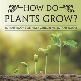 How Do Plants Grow? Botany Book for Kids | Children's Botany Books