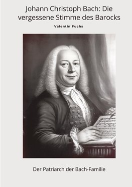 Johann Christoph Bach: Die vergessene Stimme  des Barocks