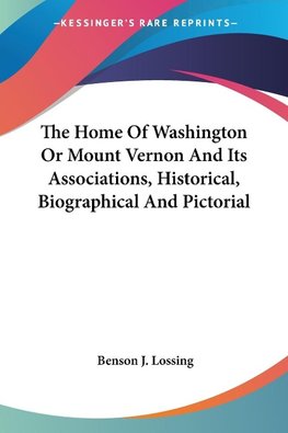 The Home Of Washington Or Mount Vernon And Its Associations, Historical, Biographical And Pictorial