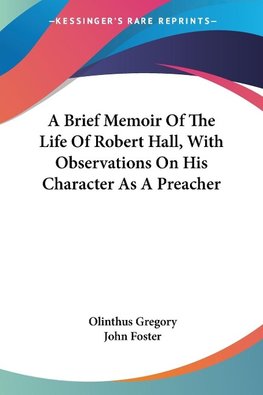 A Brief Memoir Of The Life Of Robert Hall, With Observations On His Character As A Preacher