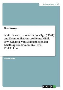 Senile Demenz vom Alzheimer Typ (SDAT) und Kommunikationsprobleme: Klinik sowie Analyse von Möglichkeiten zur Erhaltung von kommunikativen Fähigkeiten.