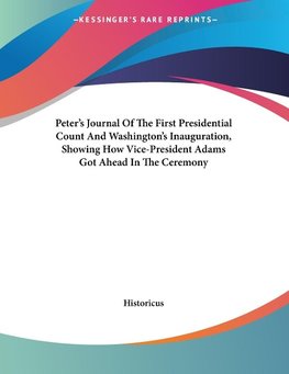 Peter's Journal Of The First Presidential Count And Washington's Inauguration, Showing How Vice-President Adams Got Ahead In The Ceremony